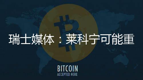 媒体莱索伯科宁可能重返瑞士