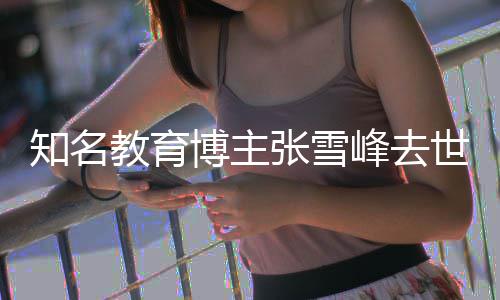 教育世 岁博主知名张雪终年峰去