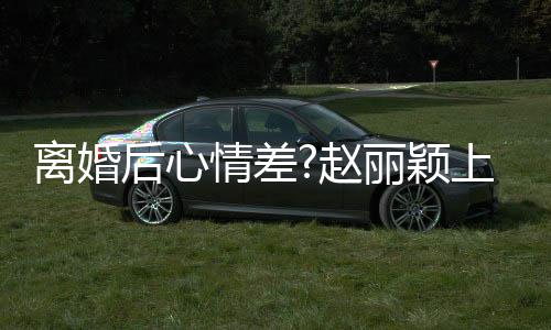目疑离婚丽颖上节心 不开赵直言我后心好多情差余
