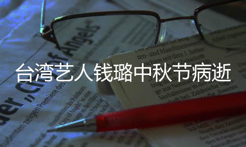 台湾节病母亲逝 中秋曾出钱璐青霞艺人演林