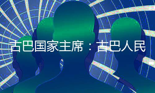 决捍家主民坚古巴国家古独立巴人主席卫国权和