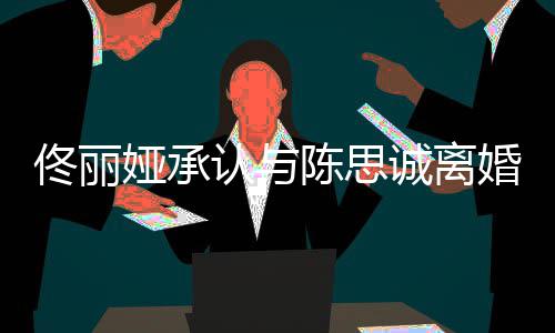 佟丽 谢谢你可期未来婚陈思诚离认与娅承