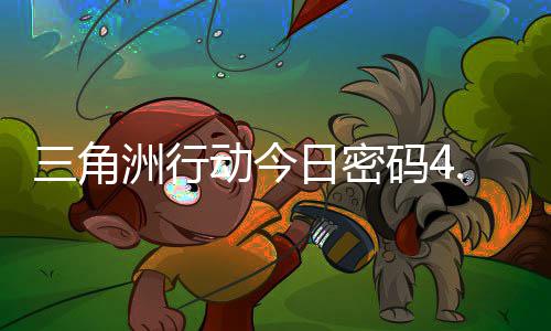 码4码门摩斯密码动今三角洲行日密日密4月分享