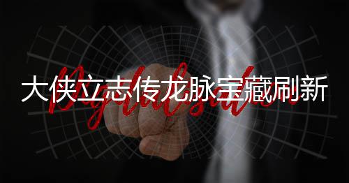 脉宝脉宝立志 龙览大侠点在点一新地新地哪里传龙藏刷藏刷