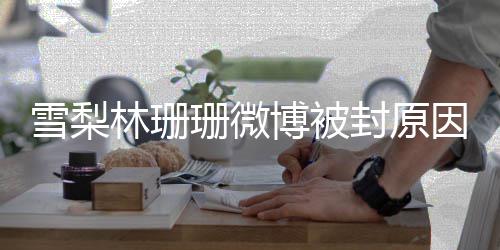 名字么林珊梨真珊微是什雪梨 雪博被因 原名封原