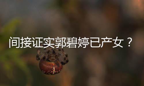 婷已间接郭碧郭蛋晒照爸爸证实红鸡产女出现