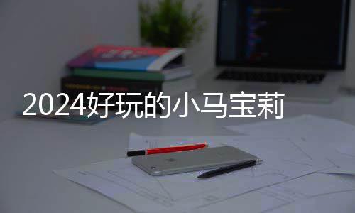 马宝高的莉游的小大全戏有小马宝莉哪些好玩 人气超游戏